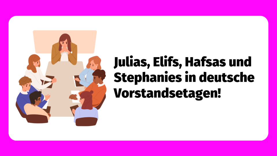 Julias, Elifs, Hafsas und Stephanies in deutsche Vorstandsetagen!