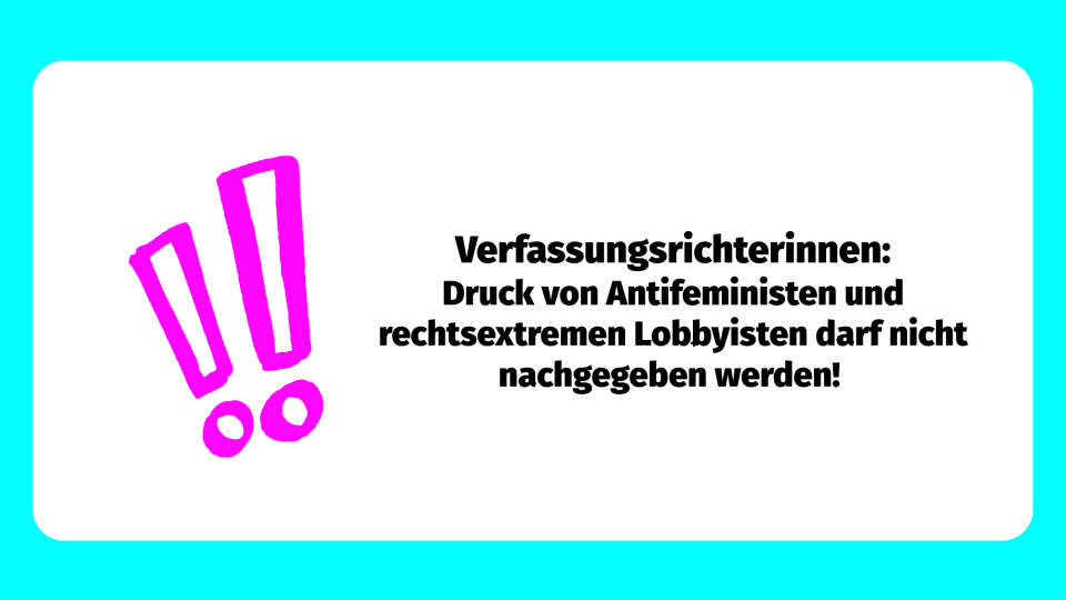 zwei pinke Ausrufezeichen und Text: Verfassungsrichterinnen: Druck von Antifeministen und rechtsextremen Lobbyisten darf nicht nachgegeben werden! 