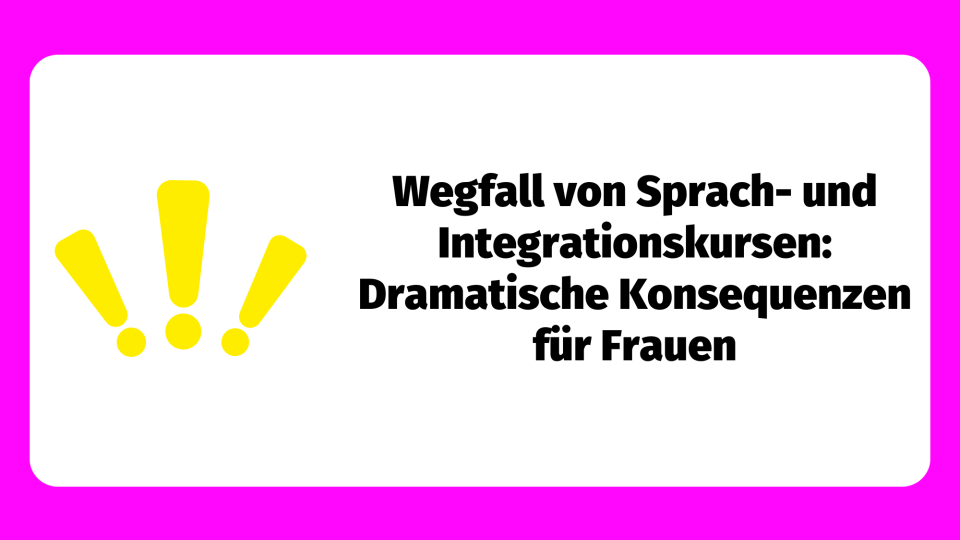 Wegfall von Sprach-und Integrationskursen: Dramatische Konsequenzen für Frauen