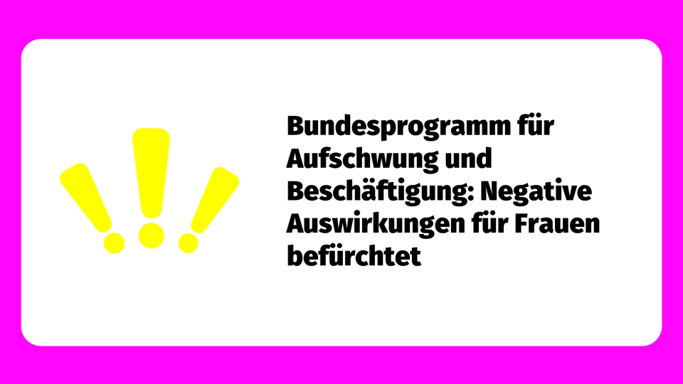 pinker Rahmen mit drei gelben Ausrufezeichen und Text: Bundesprogramm für Aufschwung und Beschäftigung: Negative Auswirkungen für Frauen