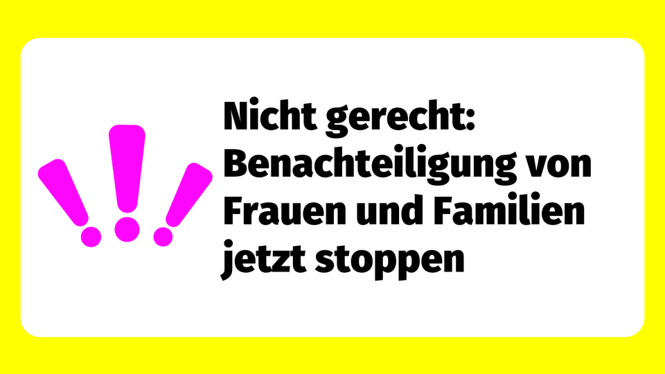 Nicht gerecht: Benachteiligung von Frauen und Familien jetzt stoppen
